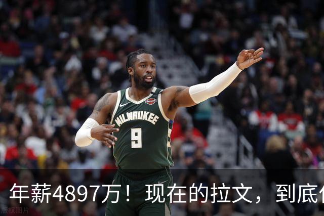 年薪4897万！现在的拉文，到底什么水平？