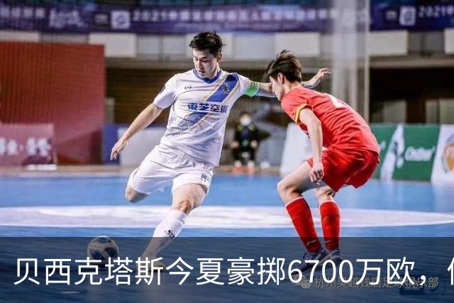 贝西克塔斯今夏豪掷6700万欧，债务达3.6亿欧